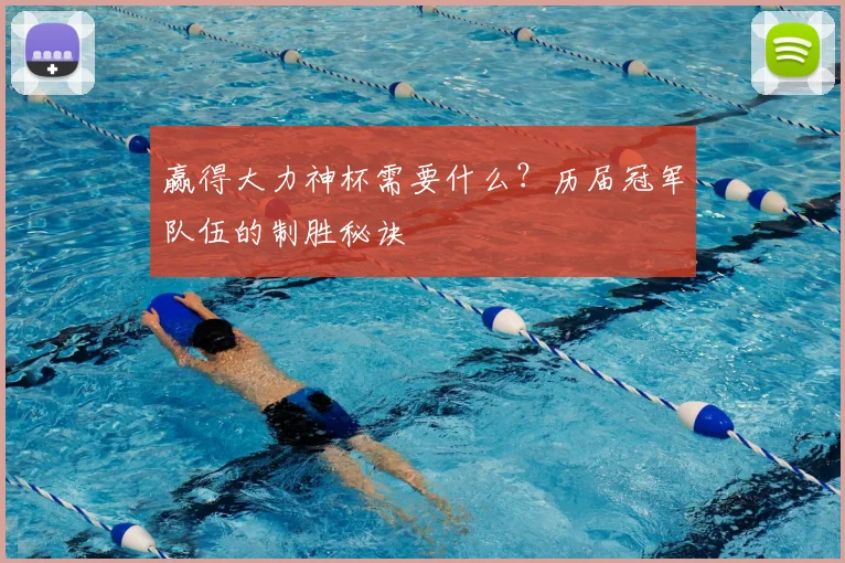 赢得大力神杯需要什么？历届冠军队伍的制胜秘诀