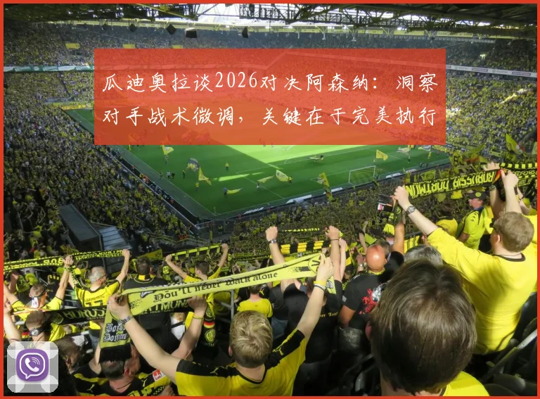 瓜迪奥拉谈2026对决阿森纳：洞察对手战术微调，关键在于完美执行自身赛前部署