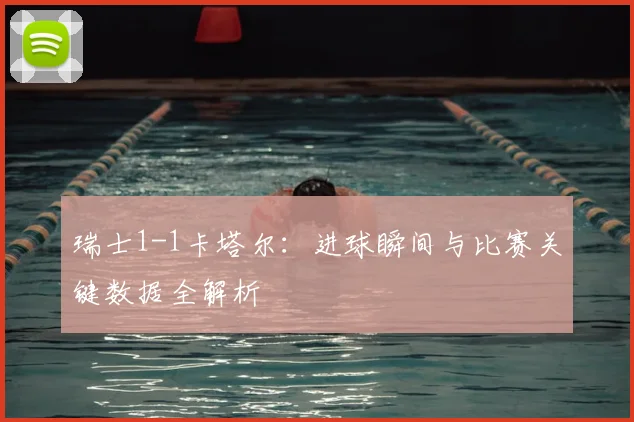 瑞士1-1卡塔尔:进球瞬间与比赛关键数据全解析