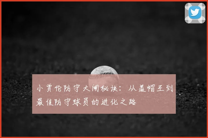 小贾伦防守大闸秘诀：从盖帽王到最佳防守球员的进化之路