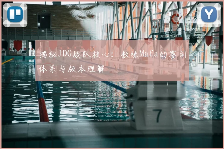 揭秘JDG战队核心：教练Mafa的赛训体系与版本理解