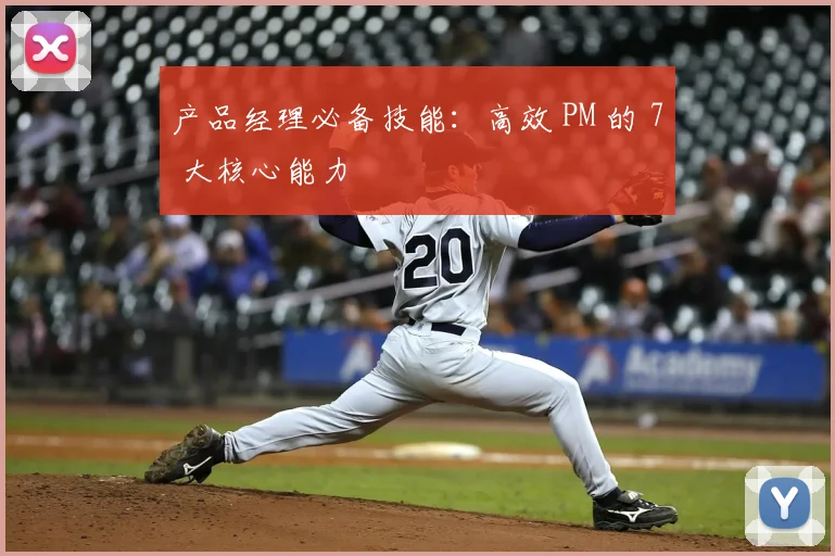 产品经理必备技能：高效 PM 的 7 大核心能力