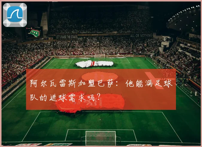 阿尔瓦雷斯加盟巴萨:他能满足球队的进球需求吗?