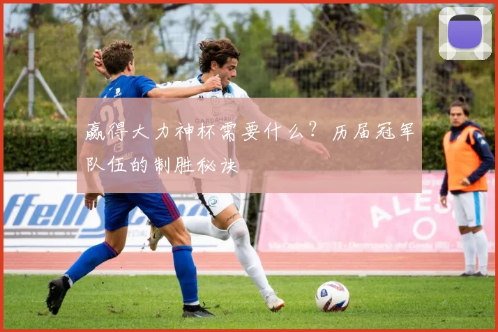 赢得大力神杯需要什么？历届冠军队伍的制胜秘诀