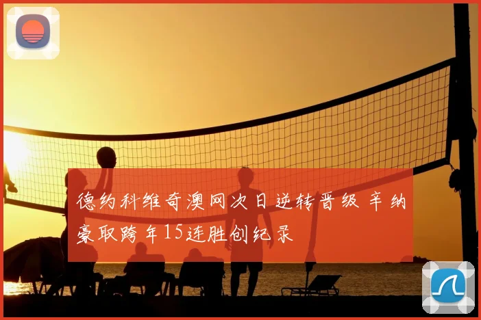 德约科维奇澳网次日逆转晋级 辛纳豪取跨年15连胜创纪录