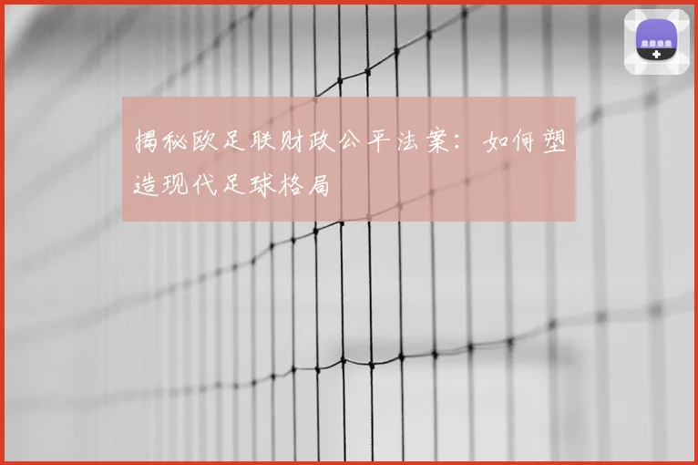 揭秘欧足联财政公平法案：如何塑造现代足球格局
