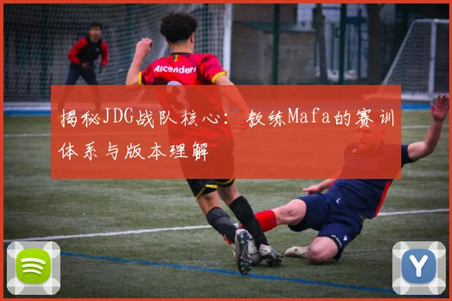 揭秘JDG战队核心：教练Mafa的赛训体系与版本理解