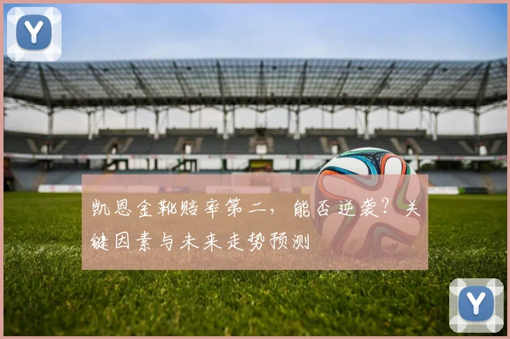 凯恩金靴赔率第二,能否逆袭?关键因素与未来走势预测