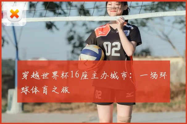 穿越世界杯16座主办城市：一场环球体育之旅