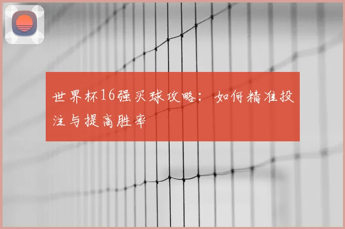世界杯16强买球攻略：如何精准投注与提高胜率
