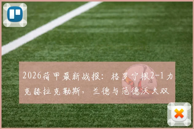 2026荷甲最新战报：格罗宁根2-1力克赫拉克勒斯，兰德与范德沃夫双双建功全记录