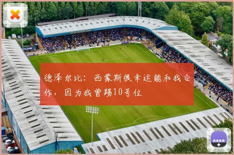 德泽尔比：西蒙斯很幸运能和我合作，因为我曾踢10号位